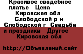 Красивое свадебное платье › Цена ­ 4 000 - Кировская обл., Слободской р-н, Слободской г. Свадьба и праздники » Другое   . Кировская обл.